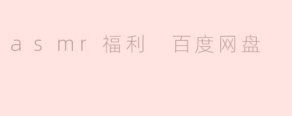 asmr福利 百度网盘